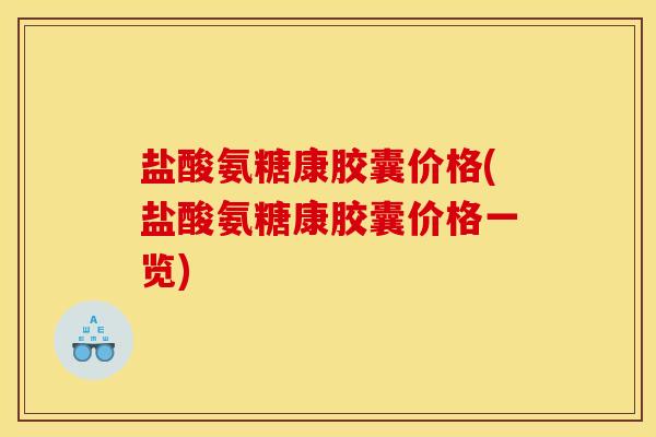 盐酸氨糖康胶囊价格(盐酸氨糖康胶囊价格一览)