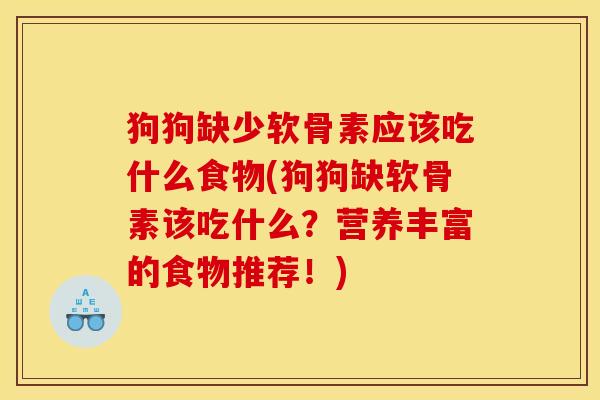 狗狗缺少软骨素应该吃什么食物(狗狗缺软骨素该吃什么？营养丰富的食物推荐！)