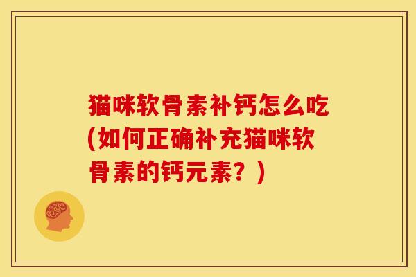 猫咪软骨素补钙怎么吃(如何正确补充猫咪软骨素的钙元素？)