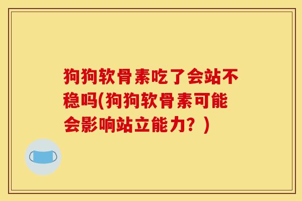 狗狗软骨素吃了会站不稳吗(狗狗软骨素可能会影响站立能力？)