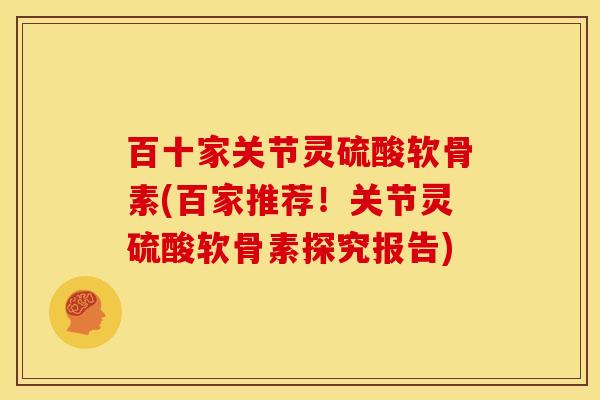 百十家关节灵硫酸软骨素(百家推荐！关节灵硫酸软骨素探究报告)
