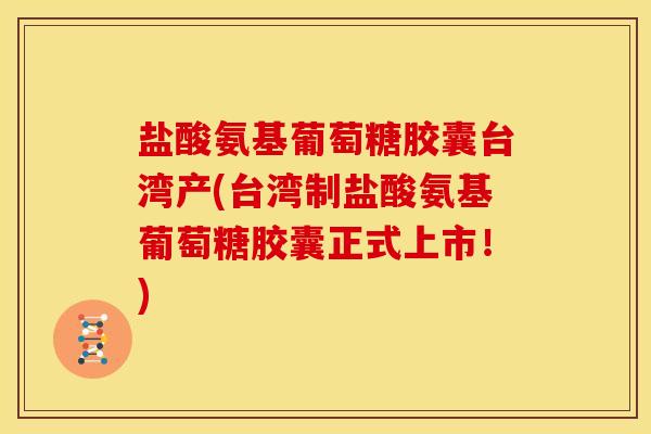 盐酸氨基葡萄糖胶囊台湾产(台湾制盐酸氨基葡萄糖胶囊正式上市!)-第1张图片-关节骑士 盐酸氨基葡萄糖胶囊台湾产(台湾制盐酸氨基葡萄糖胶囊正式上市!)-第1张图片-关节骑士