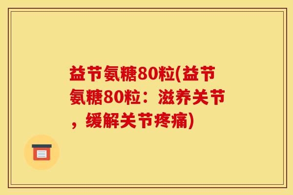 益节氨糖80粒(益节氨糖80粒：滋养关节，缓解关节疼痛)