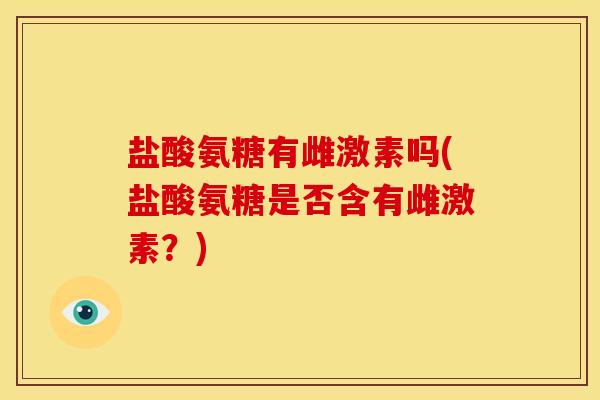 盐酸氨糖有雌激素吗(盐酸氨糖是否含有雌激素?)-第1张图片-关节骑士 盐酸氨糖有雌激素吗(盐酸氨糖是否含有雌激素?)-第1张图片-关节骑士