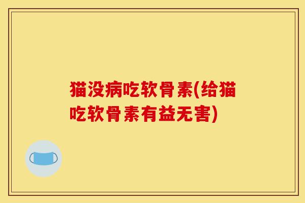 猫没病吃软骨素(给猫吃软骨素有益无害)