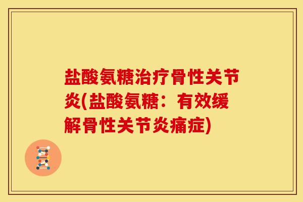 盐酸氨糖治疗骨性关节炎(盐酸氨糖：有效缓解骨性关节炎痛症)