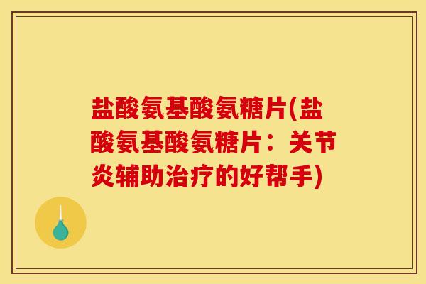 盐酸氨基酸氨糖片(盐酸氨基酸氨糖片：关节炎辅助治疗的好帮手)