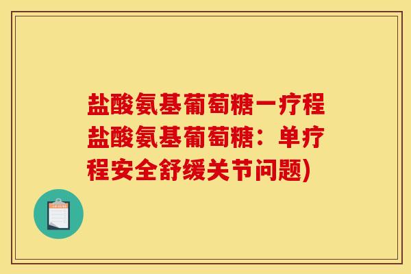 盐酸氨基葡萄糖一疗程盐酸氨基葡萄糖：单疗程安全舒缓关节问题)