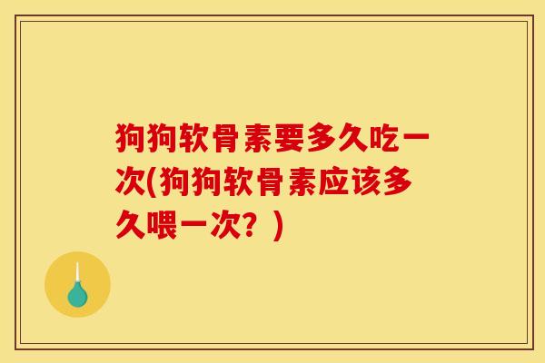 狗狗软骨素要多久吃一次(狗狗软骨素应该多久喂一次?)-第1张图片-关节骑士 狗狗软骨素要多久吃一次(狗狗软骨素应该多久喂一次?)-第1张图片-关节骑士