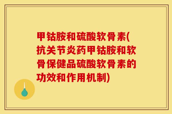 甲钴胺和硫酸软骨素(抗关节炎药甲钴胺和软骨保健品硫酸软骨素的功效和作用机制)