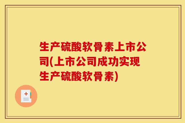 生产硫酸软骨素上市公司(上市公司成功实现生产硫酸软骨素)