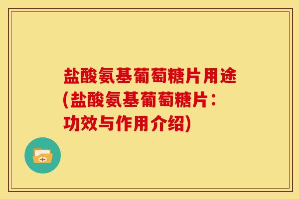 盐酸氨基葡萄糖片用途(盐酸氨基葡萄糖片：功效与作用介绍)