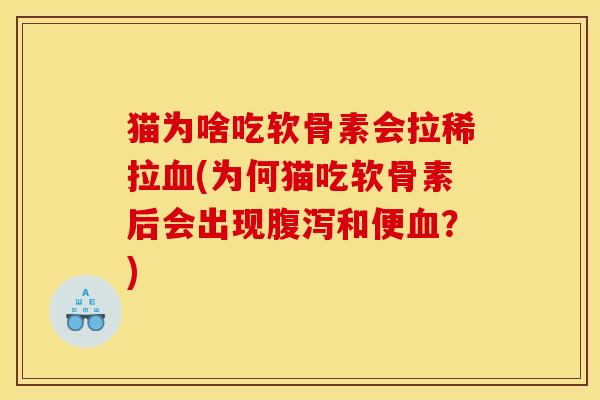 猫为啥吃软骨素会拉稀拉血(为何猫吃软骨素后会出现腹泻和便血？)