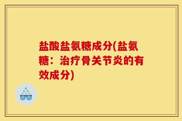盐酸盐氨糖成分(盐氨糖：治疗骨关节炎的有效成分)