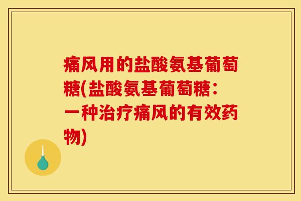痛风用的盐酸氨基葡萄糖(盐酸氨基葡萄糖：一种治疗痛风的有效药物)