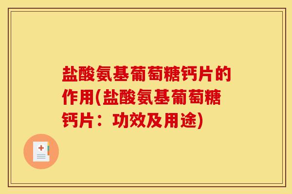 盐酸氨基葡萄糖钙片的作用(盐酸氨基葡萄糖钙片：功效及用途)