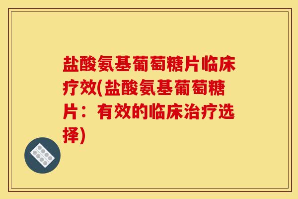 盐酸氨基葡萄糖片临床疗效(盐酸氨基葡萄糖片：有效的临床治疗选择)-第1张图片-关节骑士