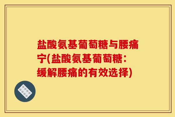 盐酸氨基葡萄糖与腰痛宁(盐酸氨基葡萄糖：缓解腰痛的有效选择)