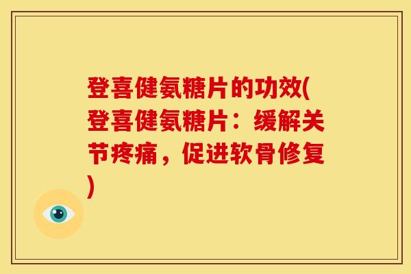登喜健氨糖片的功效(登喜健氨糖片:缓解关节疼痛,促进软骨修复)-第1张图片-关节骑士 登喜健氨糖片的功效(登喜健氨糖片:缓解关节疼痛,促进软骨修复)-第1张图片-关节骑士