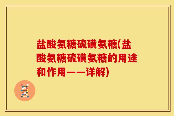 盐酸氨糖硫磺氨糖(盐酸氨糖硫磺氨糖的用途和作用——详解)
