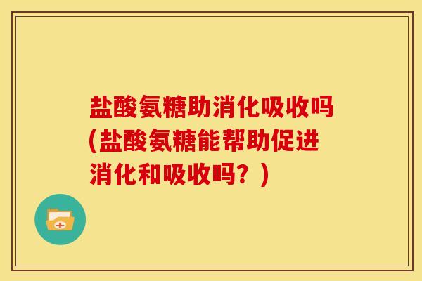 盐酸氨糖助消化吸收吗(盐酸氨糖能帮助促进消化和吸收吗?)-第1张图片-关节骑士 盐酸氨糖助消化吸收吗(盐酸氨糖能帮助促进消化和吸收吗?)-第1张图片-关节骑士