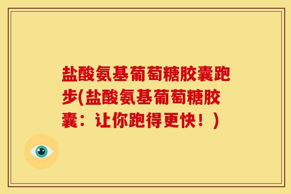 盐酸氨基葡萄糖胶囊跑步(盐酸氨基葡萄糖胶囊：让你跑得更快！)