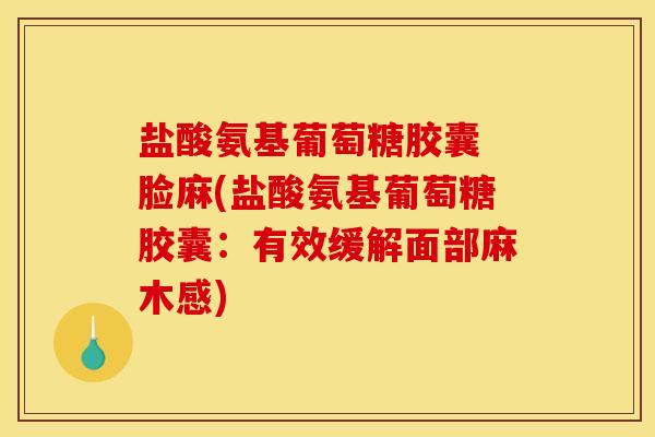 盐酸氨基葡萄糖胶囊 脸麻(盐酸氨基葡萄糖胶囊：有效缓解面部麻木感)