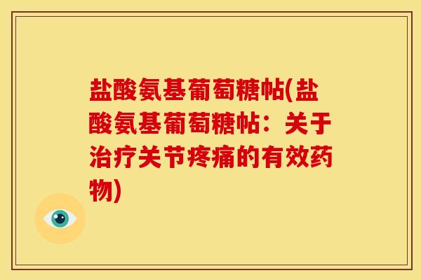 盐酸氨基葡萄糖帖(盐酸氨基葡萄糖帖：关于治疗关节疼痛的有效药物)