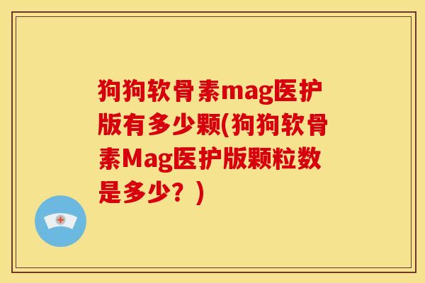 狗狗软骨素mag医护版有多少颗(狗狗软骨素Mag医护版颗粒数是多少？)-第1张图片-关节骑士