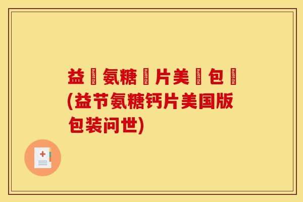 益節氨糖鈣片美國包裝(益节氨糖钙片美国版包装问世)-第1张图片-关节骑士 益節氨糖鈣片美國包裝(益节氨糖钙片美国版包装问世)-第1张图片-关节骑士