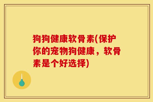 狗狗健康软骨素(保护你的宠物狗健康，软骨素是个好选择)