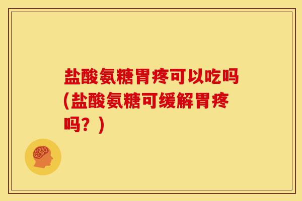 盐酸氨糖胃疼可以吃吗(盐酸氨糖可缓解胃疼吗？)
