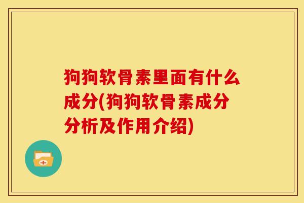 狗狗软骨素里面有什么成分(狗狗软骨素成分分析及作用介绍)