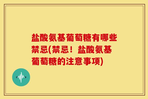 盐酸氨基葡萄糖有哪些禁忌(禁忌！盐酸氨基葡萄糖的注意事项)-第1张图片-关节骑士