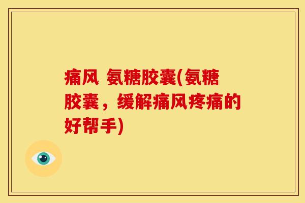 痛风 氨糖胶囊(氨糖胶囊,缓解痛风疼痛的好帮手)-第1张图片-关节骑士 痛风 氨糖胶囊(氨糖胶囊,缓解痛风疼痛的好帮手)-第1张图片-关节骑士