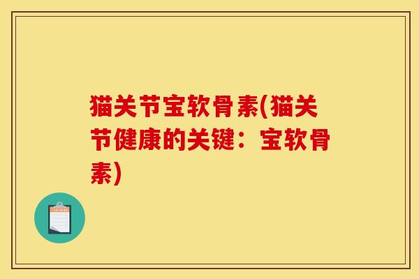 猫关节宝软骨素(猫关节健康的关键：宝软骨素)-第1张图片-关节骑士