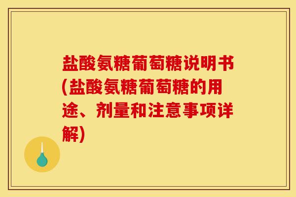盐酸氨糖葡萄糖说明书(盐酸氨糖葡萄糖的用途、剂量和注意事项详解)-第1张图片-关节骑士