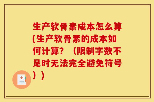 生产软骨素成本怎么算(生产软骨素的成本如何计算?(限制字数不足时无法完全避免符号))-第1张图片-关节骑士 生产软骨素成本怎么算(生产软骨素的成本如何计算?(限制字数不足时无法完全避免符号))-第1张图片-关节骑士