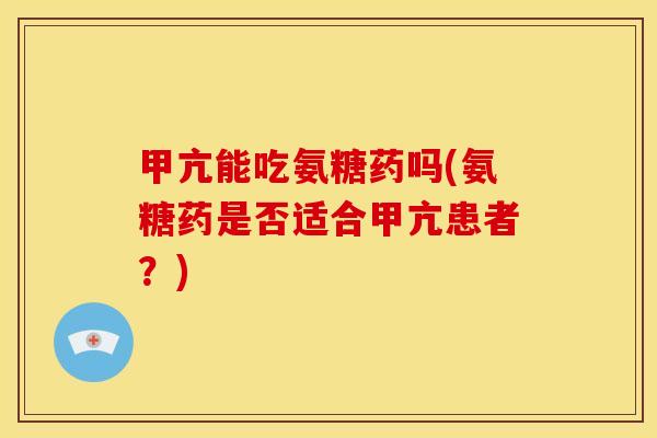 甲亢能吃氨糖药吗(氨糖药是否适合甲亢患者？)