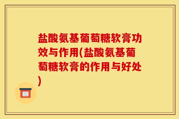 盐酸氨基葡萄糖软膏功效与作用(盐酸氨基葡萄糖软膏的作用与好处)