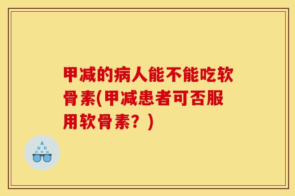 甲减的病人能不能吃软骨素(甲减患者可否服用软骨素？)