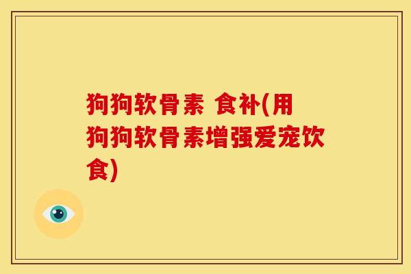 狗狗软骨素 食补(用狗狗软骨素增强爱宠饮食)