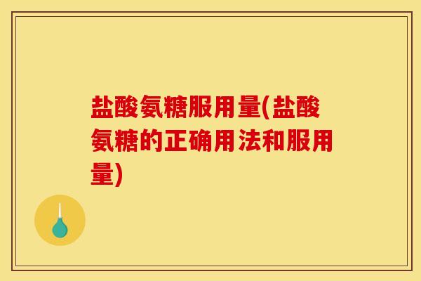 盐酸氨糖服用量(盐酸氨糖的正确用法和服用量)