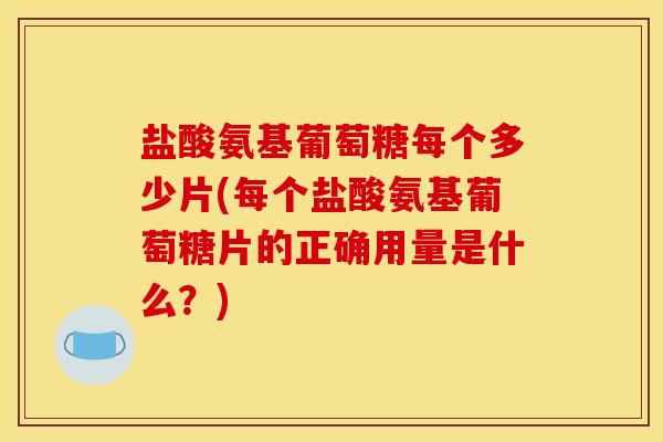 盐酸氨基葡萄糖每个多少片(每个盐酸氨基葡萄糖片的正确用量是什么?)-第1张图片-关节骑士 盐酸氨基葡萄糖每个多少片(每个盐酸氨基葡萄糖片的正确用量是什么?)-第1张图片-关节骑士