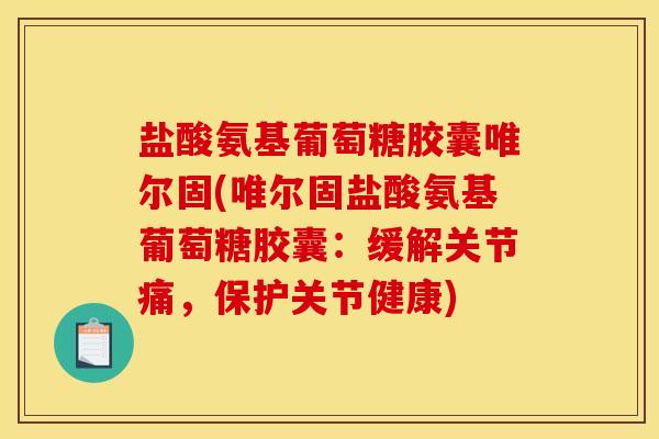 盐酸氨基葡萄糖胶囊唯尔固(唯尔固盐酸氨基葡萄糖胶囊:缓解关节痛,保护关节健康)-第1张图片-关节骑士 盐酸氨基葡萄糖胶囊唯尔固(唯尔固盐酸氨基葡萄糖胶囊:缓解关节痛,保护关节健康)-第1张图片-关节骑士