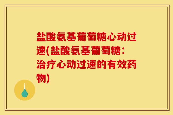 盐酸氨基葡萄糖心动过速(盐酸氨基葡萄糖：治疗心动过速的有效药物)