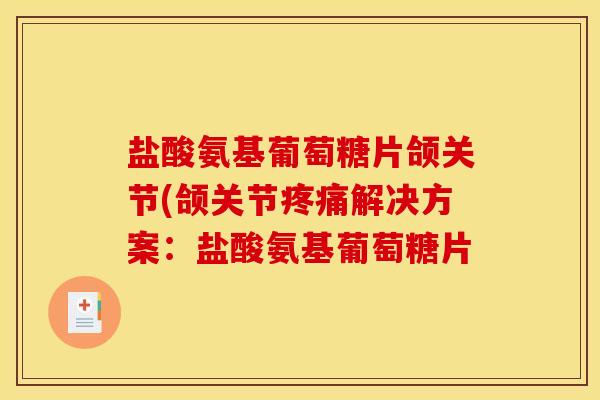 盐酸氨基葡萄糖片颌关节(颌关节疼痛解决方案：盐酸氨基葡萄糖片