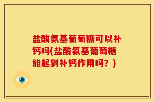 盐酸氨基葡萄糖可以补钙吗(盐酸氨基葡萄糖能起到补钙作用吗？)-第1张图片-关节骑士