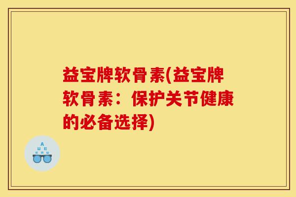益宝牌软骨素(益宝牌软骨素：保护关节健康的必备选择)