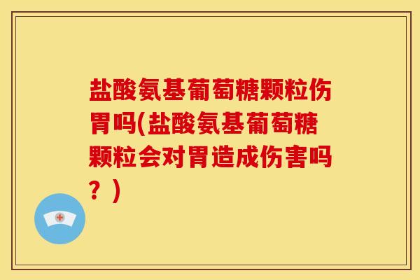 盐酸氨基葡萄糖颗粒伤胃吗(盐酸氨基葡萄糖颗粒会对胃造成伤害吗？)